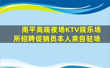 南平高端夜场KTV娱乐场所招聘促销员本人亲自驻场